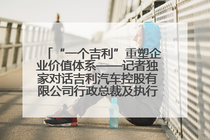 “一个吉利”重塑企业价值体系——记者独家对话吉利汽车控股有限公司行政总裁及执行董事桂生悦